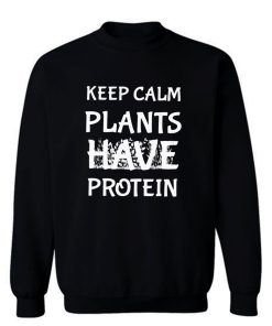 Keep Calm Plants Have Protein Sweatshirt