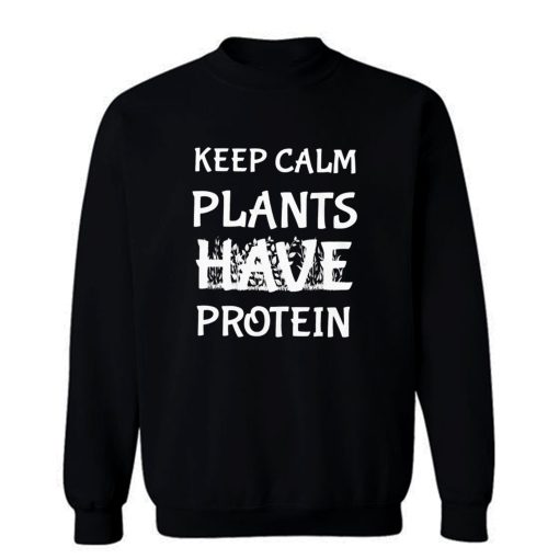 Keep Calm Plants Have Protein Sweatshirt