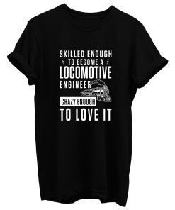 Locomotive Engineer Crazy Enough To Love it T Shirt