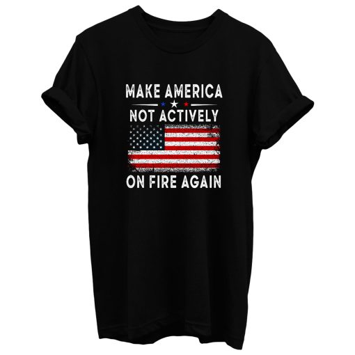 Make America Not Actively On Fire Again 2 T Shirt