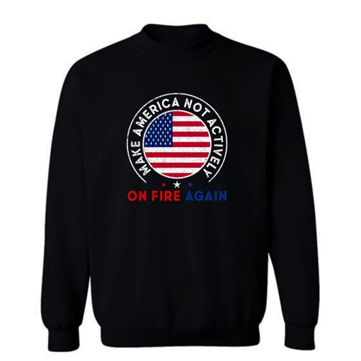 Make America Not Actively On Fire Again 3 Sweatshirt