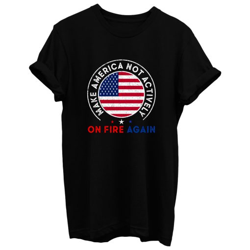 Make America Not Actively On Fire Again 3 T Shirt