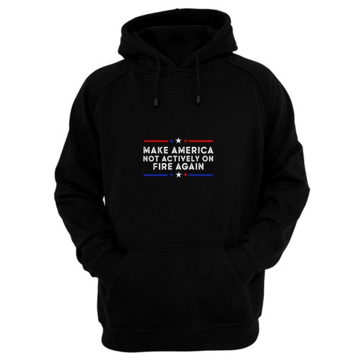 Make America Not Actively On Fire Again Hoodie