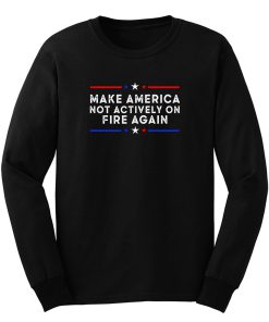 Make America Not Actively On Fire Again Long Sleeve