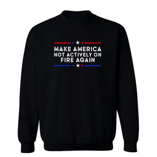 Make America Not Actively On Fire Again Sweatshirt