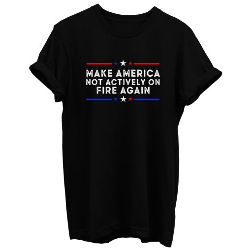 Make America Not Actively On Fire Again T Shirt