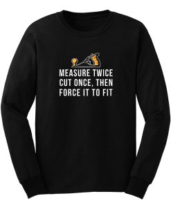 Measure Twice Cut Once Then Force it To Fit Long Sleeve