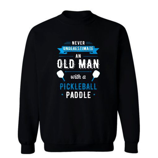 Never Understimate An Old Man With a Pickleball Paddle Sweatshirt