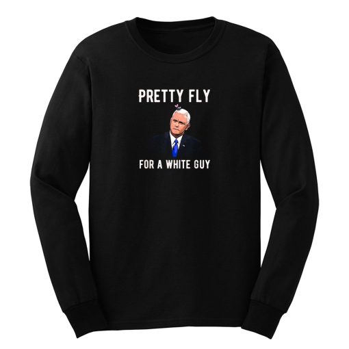 Pretty Fly For A White Guy Mike Pence Long Sleeve