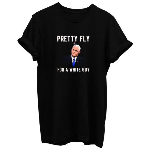 Pretty Fly For A White Guy Mike Pence T Shirt