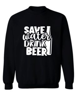 Save Water Drink Beer Sweatshirt