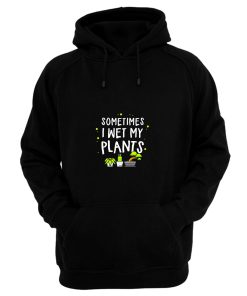 Sometimes I Wet My Plants Gardening Hoodie