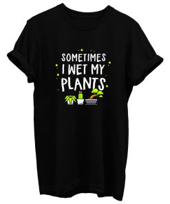 Sometimes I Wet My Plants Gardening T Shirt