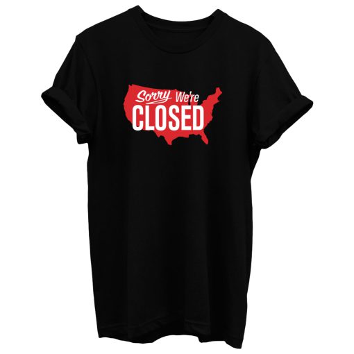 Sorry Were Closed T Shirt