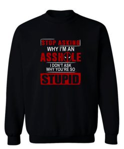 Stop Asking Why Im An A Hole Sweatshirt