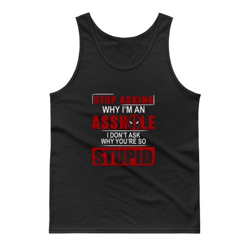 Stop Asking Why Im An A Hole Tank Top