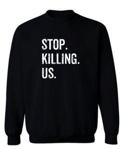 Stop Killing Us Sweatshirt