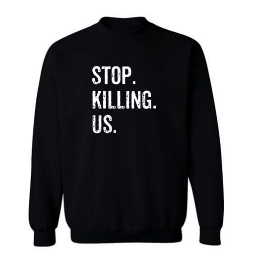 Stop Killing Us Sweatshirt