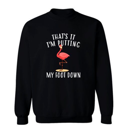 Thats it Im Putting My Foot Down Flaminggo Sweatshirt
