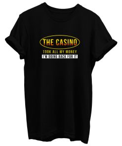 The Casino Took All My Money Im Going Back For it T Shirt