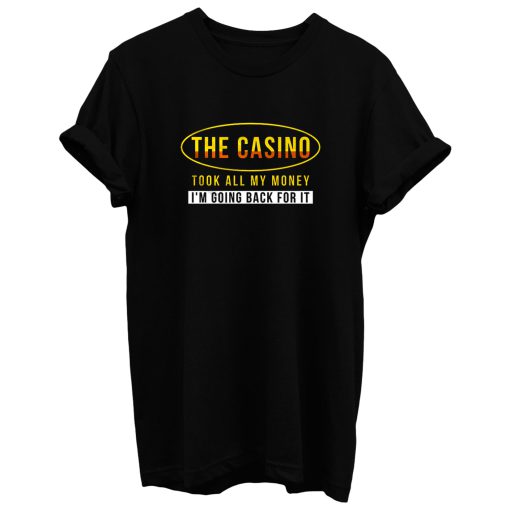 The Casino Took All My Money Im Going Back For it T Shirt