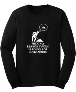 The Only Reason I Work Is To Pay For Motocross Long Sleeve