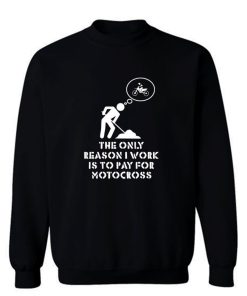 The Only Reason I Work Is To Pay For Motocross Sweatshirt