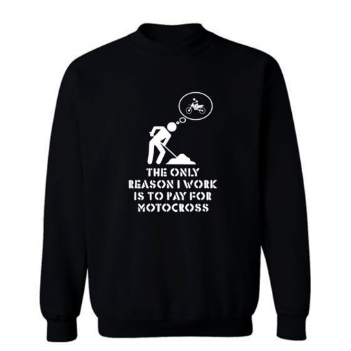 The Only Reason I Work Is To Pay For Motocross Sweatshirt