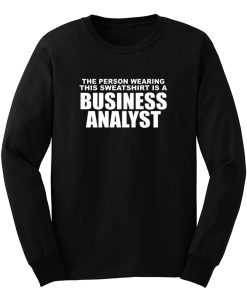 The Person Wearing This Sweatshirt Is A Business Analyst Long Sleeve