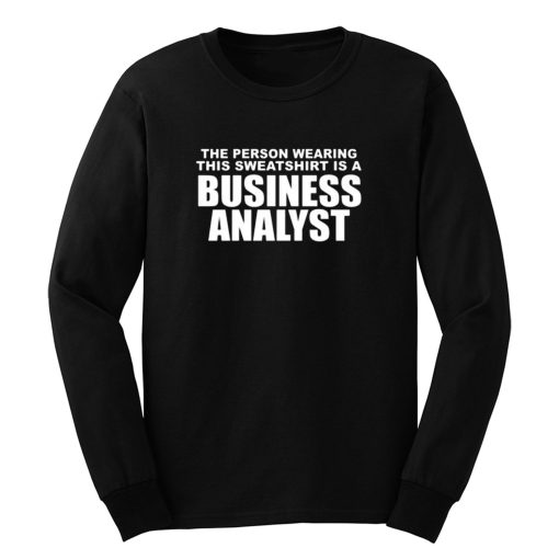 The Person Wearing This Sweatshirt Is A Business Analyst Long Sleeve
