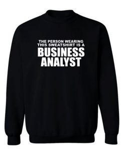 The Person Wearing This Sweatshirt Is A Business Analyst Sweatshirt