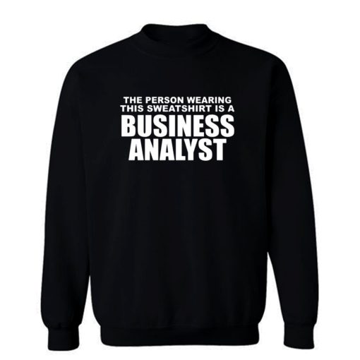 The Person Wearing This Sweatshirt Is A Business Analyst Sweatshirt