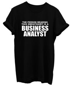 The Person Wearing This Sweatshirt Is A Business Analyst T Shirt