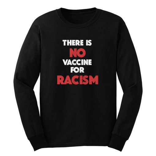 There Is No Vaccine For Racism Long Sleeve