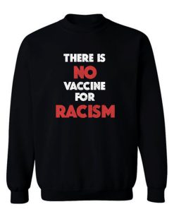 There Is No Vaccine For Racism Sweatshirt