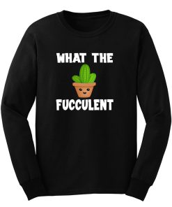 What The Fucculent Funny Humor Meme Long Sleeve