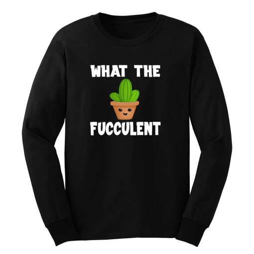 What The Fucculent Funny Humor Meme Long Sleeve