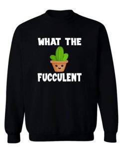 What The Fucculent Funny Humor Meme Sweatshirt