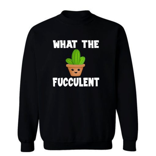 What The Fucculent Funny Humor Meme Sweatshirt