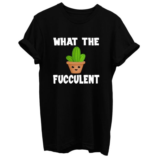 What The Fucculent Funny Humor Meme T Shirt