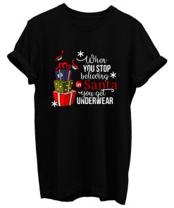 When You Stop Believing In Santa You Get Underwear T Shirt