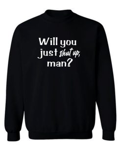 Will You Just Shut Up Man Sweatshirt