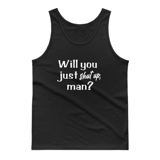 Will You Just Shut Up Man Tank Top