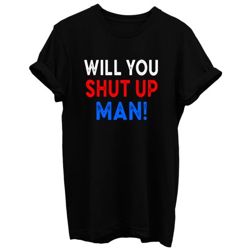 Will You Shut Up Man T Shirt