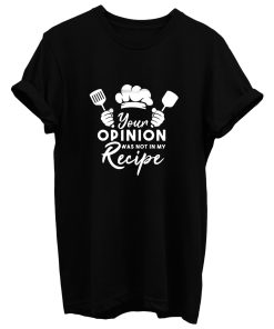 Your Opinion Was Not In My Recipe T Shirt