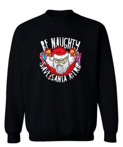 Be Naughty Save Santa A Trip Sweatshirt