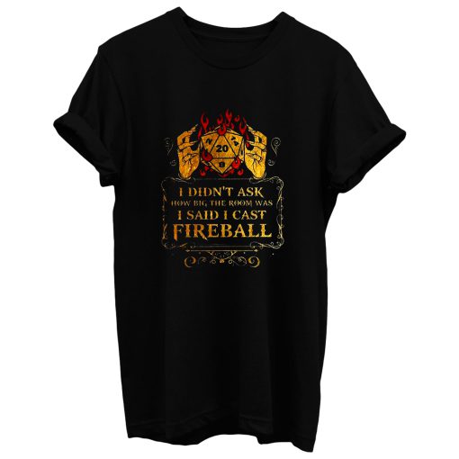 I Didnt Ask How Big The Room Was I Said I Cast Fireball T Shirt