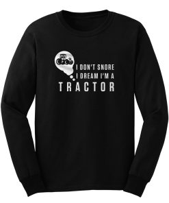 I Dont Snore I Dream Im A Tractor Long Sleeve