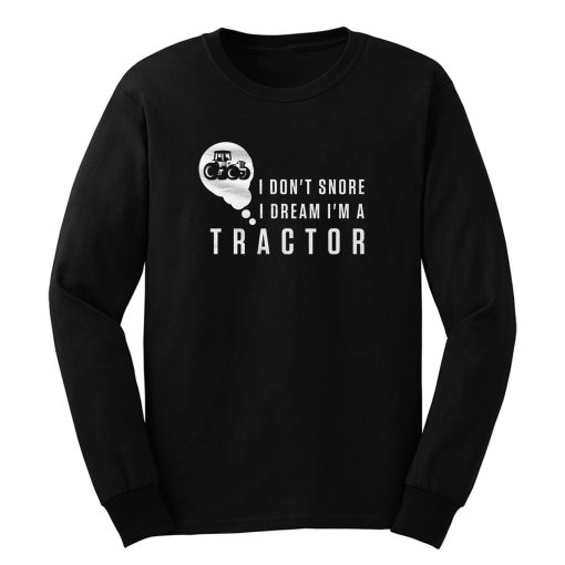 I Dont Snore I Dream Im A Tractor Long Sleeve