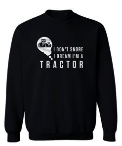 I Dont Snore I Dream Im A Tractor Sweatshirt